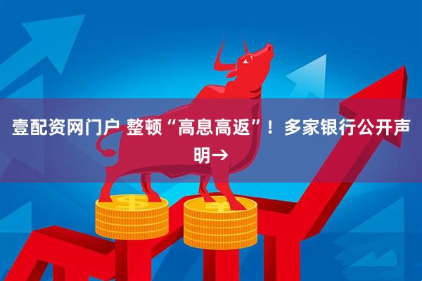 壹配资网门户 整顿“高息高返”！多家银行公开声明→