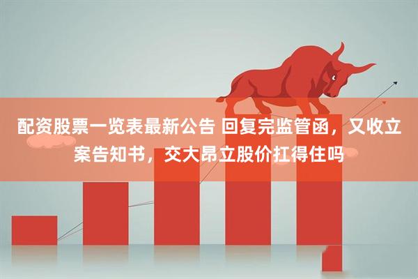 配资股票一览表最新公告 回复完监管函，又收立案告知书，交大昂立股价扛得住吗