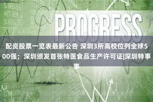 配资股票一览表最新公告 深圳3所高校位列全球500强；深圳颁发首张特医食品生产许可证|深圳特事