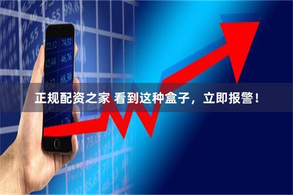 正规配资之家 看到这种盒子，立即报警！
