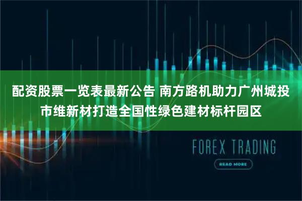 配资股票一览表最新公告 南方路机助力广州城投市维新材打造全国性绿色建材标杆园区