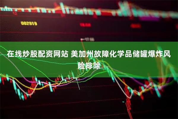 在线炒股配资网站 美加州故障化学品储罐爆炸风险排除