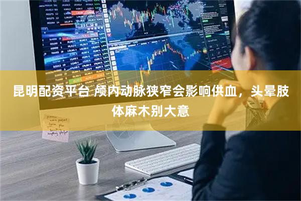 昆明配资平台 颅内动脉狭窄会影响供血，头晕肢体麻木别大意