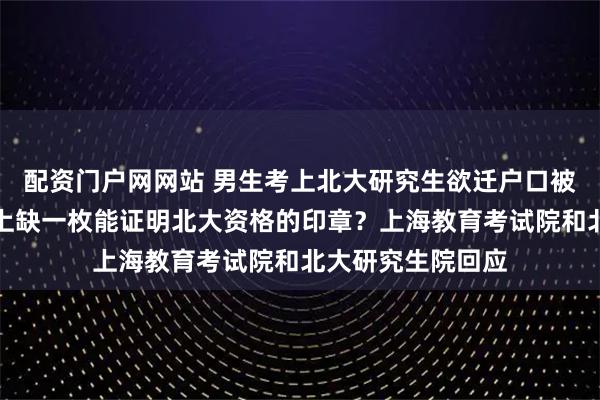 配资门户网网站 男生考上北大研究生欲迁户口被卡，只因通知书上缺一枚能证明北大资格的印章？上海教育考试院和北大研究生院回应