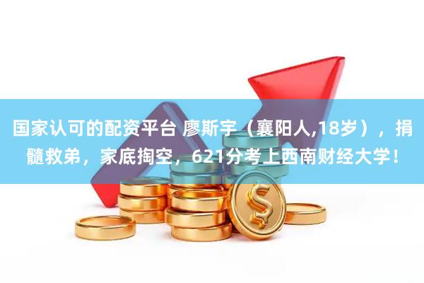 国家认可的配资平台 廖斯宇（襄阳人,18岁），捐髓救弟，家底掏空，621分考上西南财经大学！